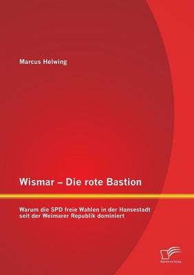 Wismar - Die Rote Bastion: Warum Die SPD Freie Wahlen in Der Hansestadt Seit Der Weimarer Republik Dominiert (Paperback)