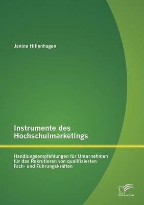 Instrumente Des Hochschulmarketings: Handlungsempfehlungen F r Unternehmen F r Das Rekrutieren Von Qualifizierten Fach- Und F hrungskr ften (Paperback)