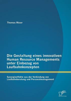 Die Gestaltung Eines Innovativen Human Resource Managements Unter Einbezug Von Laufbahnkonzepten: Synergieeffekte Aus Der Verbindung Von Laufbahnberatung Und Personalmanagement (Paperback)