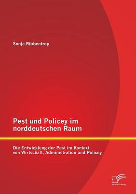 Pest Und Policey Im Norddeutschen Raum: Die Entwicklung Der Pest Im Kontext Von Wirtschaft, Administration Und Policey (Paperback)