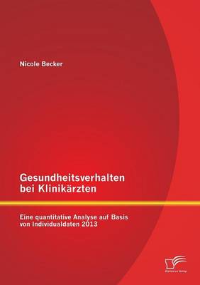 Gesundheitsverhalten Bei Klinikarzten: Eine Quantitative Analyse Auf Basis Von Individualdaten 2013 (Paperback)