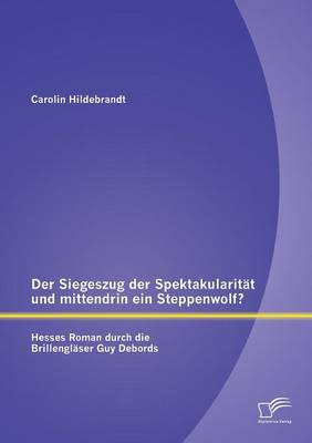 Der Siegeszug Der Spektakularitat Und Mittendrin Ein Steppenwolf? Hesses Roman Durch Die Brillenglaser Guy Debords (Paperback)