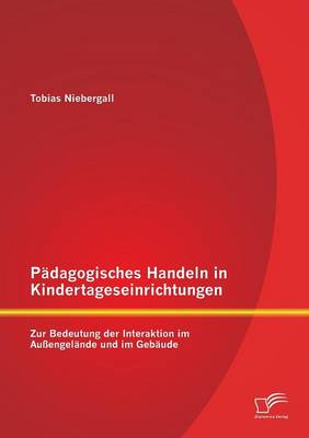 Padagogisches Handeln in Kindertageseinrichtungen: Zur Bedeutung Der Interaktion Im Aussengelande Und Im Gebaude (Paperback)
