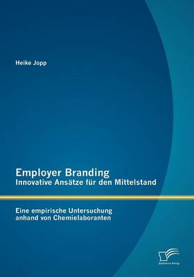Employer Branding - Innovative ANS Tze Fur Den Mittelstand: Eine Empirische Untersuchung Anhand Von Chemielaboranten (Paperback)