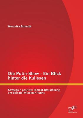 Die Putin-Show - Ein Blick Hinter Die Kulissen: Strategien Positiver (Selbst-)Darstellung Am Beispiel Wladimir Putins (Paperback)