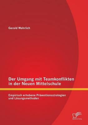Der Umgang Mit Teamkonflikten in Der Neuen Mittelschule: Empirisch Erhobene Praventionsstrategien Und Losungsmethoden (Paperback)