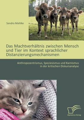 Das Machtverhaltnis Zwischen Mensch Und Tier Im Kontext Sprachlicher Distanzierungsmechanismen: Anthropozentrismus, Speziesismus Und Karnismus in Der (Paperback)