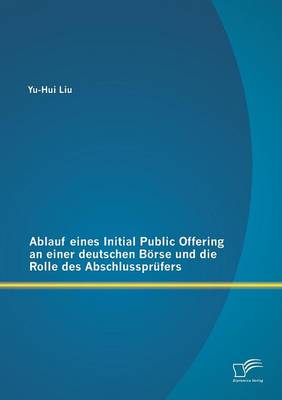 Ablauf Eines Initial Public Offering an Einer Deutschen Borse Und Die Rolle Des Abschlussprufers (Paperback)