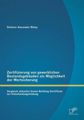 Zertifizierung Von Gewerblichen Bestandsgebauden ALS Moglichkeit Der Wertsicherung: Vergleich Aktueller Green Building Zertifikate Zur Entscheidungsfindung (Paperback)