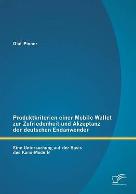 Produktkriterien Einer Mobile Wallet Zur Zufriedenheit Und Akzeptanz Der Deutschen Endanwender: Eine Untersuchung Auf Der Basis Des Kano-Modells (Paperback)