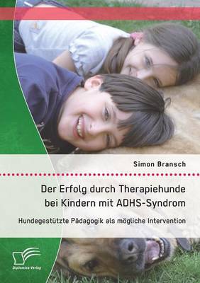 Der Erfolg Durch Therapiehunde Bei Kindern Mit Adhs-Syndrom: Hundegestutzte Padagogik ALS Mogliche Intervention (Paperback)