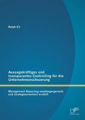Aussagekraftiges Und Transparentes Controlling Fur Die Unternehmenssteuerung: Management Reporting Empfangergerecht Und Strategieorientiert Erstellt (Paperback)