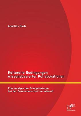 Kulturelle Bedingungen Wissensbasierter Kollaborationen: Eine Analyse Der Erfolgsfaktoren Bei Der Zusammenarbeit Im Internet (Paperback)
