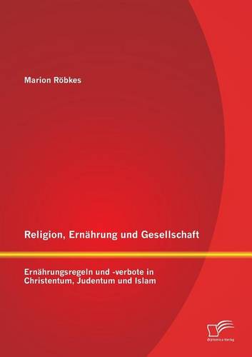Religion, Ernahrung Und Gesellschaft: Ernahrungsregeln Und -Verbote in Christentum, Judentum Und Islam (Paperback)