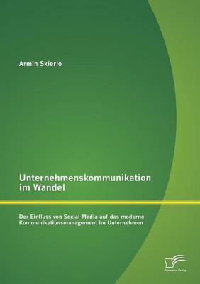 Unternehmenskommunikation Im Wandel - Der Einfluss Von Social Media Auf Das Moderne Kommunikationsmanagement Im Unternehmen (Paperback)
