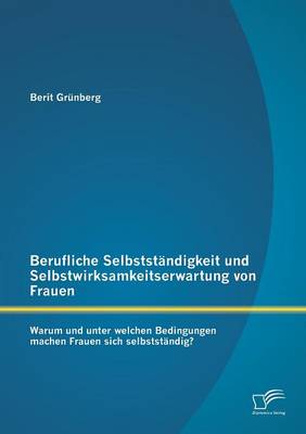 Berufliche Selbststandigkeit Und Selbstwirksamkeitserwartung Von Frauen: Warum Und Unter Welchen Bedingungen Machen Frauen Sich Selbststandig? (Paperback)