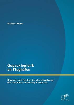 Gepacklogistik an Flughafen: Chancen Und Risiken Bei Der Umsetzung Des Seamless-Travelling Prozesses (Paperback)