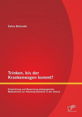 Trinken, Bis Der Krankenwagen Kommt? Entwicklung Und Bewertung Padagogischer Massnahmen Zur Alkoholpravention in Der Schule (Paperback)