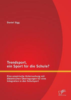 Trendsport, Ein Sport Fur Die Schule? Eine Empirische Untersuchung Mit Didaktischen Uberlegungen Fur Eine Integration in Den Schulsport (Paperback)