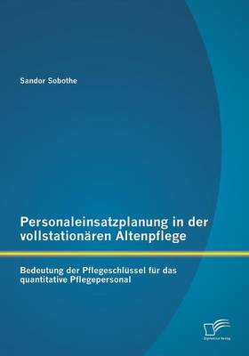 Personaleinsatzplanung in Der Vollstationaren Altenpflege: Bedeutung Der Pflegeschlussel Fur Das Quantitative Pflegepersonal (Paperback)