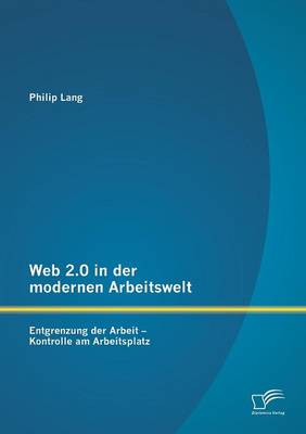 Web 2.0 in Der Modernen Arbeitswelt: Entgrenzung Der Arbeit - Kontrolle Am Arbeitsplatz (Paperback)