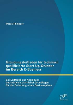 Grundungsleitfaden Fur Technisch Qualifizierte Start-Up-Grunder Im Bereich E-Business (Paperback)