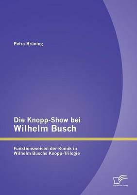Die Knopp-Show Bei Wilhelm Busch: Funktionsweisen Der Komik in Wilhelm Buschs Knopp-Trilogie (Paperback)
