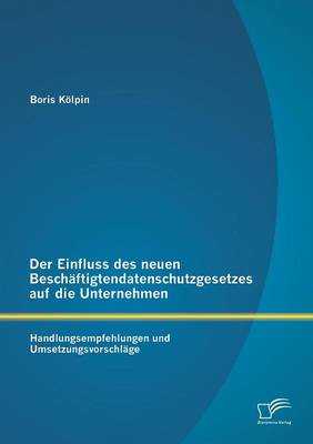 Der Einfluss Des Neuen Beschaftigtendatenschutzgesetzes Auf Die Unternehmen: Handlungsempfehlungen Und Umsetzungsvorschlage (Paperback)