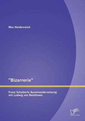 "Bizarrerie" - Franz Schuberts Auseinandersetzung Mit Ludwig Van Beethoven (Paperback)