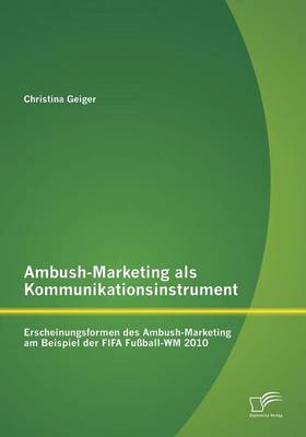 Ambush-Marketing ALS Kommunikationsinstrument: Erscheinungsformen Des Ambush-Marketing Am Beispiel Der Fifa Fussball-Wm 2010 (Paperback)