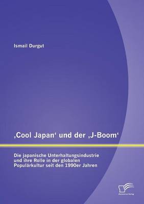 Cool Japan' Und Der J-Boom': Die Japanische Unterhaltungsindustrie Und Ihre Rolle in Der Globalen Popularkultur Seit Den 1990er Jahren (Paperback)