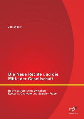 Die Neue Rechte Und Die Mitte Der Gesellschaft: Rechtsextremismus Zwischen Esoterik, Okologie Und Sozialer Frage (Paperback)