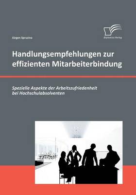 Handlungsempfehlungen Zur Effizienten Mitarbeiterbindung: Spezielle Aspekte Der Arbeitszufriedenheit Bei Hochschulabsolventen (Paperback)