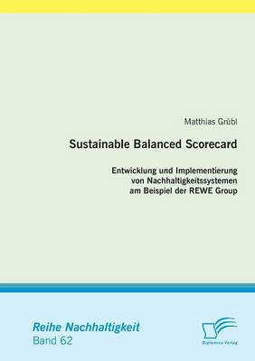Sustainable Balanced Scorecard: Entwicklung Und Implementierung Von Nachhaltigkeitssystemen Am Beispiel Der Rewe Group (Paperback)