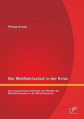 Der Wohlfahrtsstaat in Der Krise: Eine Vergleichende Fallstudie Zum Wandel Des Wohlfahrtsstaates in Der Wirtschaftskrise (Paperback)