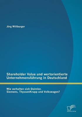 Shareholder Value Und Wertorientierte Unternehmensfuhrung in Deutschland: Wie Verhalten Sich Daimler, Siemens, Thyssenkrupp Und Volkswagen? (Paperback)