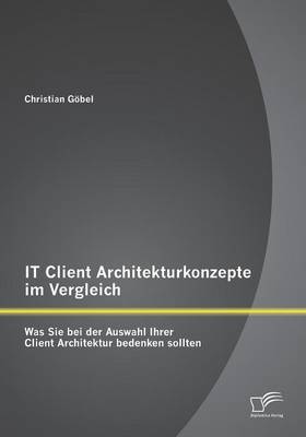 It Client Architekturkonzepte Im Vergleich: Was Sie Bei Der Auswahl Ihrer Client Architektur Bedenken Sollten (Paperback)