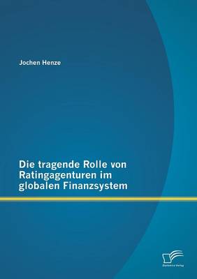 Die Tragende Rolle Von Ratingagenturen Im Globalen Finanzsystem (Paperback)