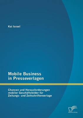 Mobile Business in Presseverlagen: Chancen Und Herausforderungen Mobiler Geschaftsfelder Fur Zeitungs- Und Zeitschriftenverlage (Paperback)
