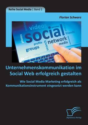 Unternehmenskommunikation Im Social Web Erfolgreich Gestalten: Wie Social Media Marketing Erfolgreich ALS Kommunikationsinstrument Eingesetzt Werden Kann (Paperback)