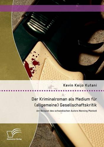 Der Kriminalroman ALS Medium Fur (Allgemeine) Gesellschaftskritik: Am Beispiel Des Schwedischen Autors Henning Mankell (Paperback)