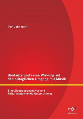 Biodanza Und Seine Wirkung Auf Den Alltaglichen Umgang Mit Musik: Eine Zielgruppenanalyse Und Kulturvergleichende Untersuchung (Paperback)