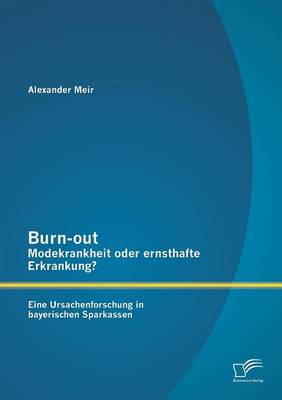 Burn-Out - Modekrankheit Oder Ernsthafte Erkrankung? Eine Ursachenforschung in Bayerischen Sparkassen (Paperback)