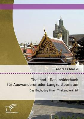 Thailand - Das Insiderbuch Fur Auswanderer Oder Langzeittouristen: Das Buch, Das Ihnen Thailand Erklart (Paperback)