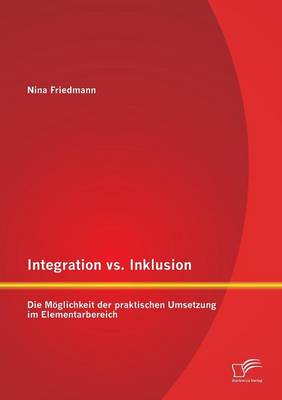 Integration vs. Inklusion: Die Moglichkeit Der Praktischen Umsetzung Im Elementarbereich (Paperback)
