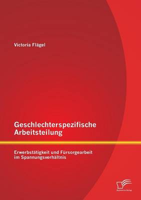 Geschlechterspezifische Arbeitsteilung: Erwerbstatigkeit Und Fursorgearbeit Im Spannungsverhaltnis (Paperback)
