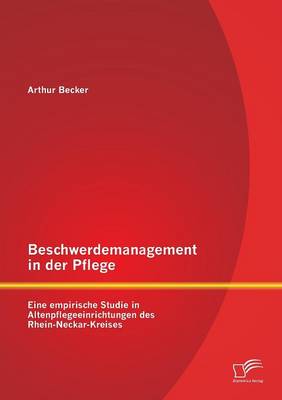 Beschwerdemanagement in Der Pflege: Eine Empirische Studie in Altenpflegeeinrichtungen Des Rhein-Neckar-Kreises (Paperback)