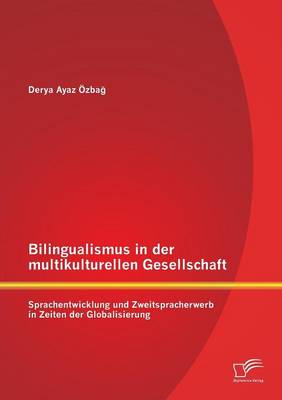 Bilingualismus in Der Multikulturellen Gesellschaft: Sprachentwicklung Und Zweitspracherwerb in Zeiten Der Globalisierung (Paperback)