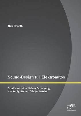 Sound-Design Fur Elektroautos: Studie Zur Kunstlichen Erzeugung Markentypischer Fahrgerausche (Paperback)