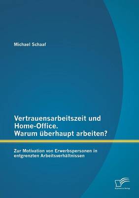 Vertrauensarbeitszeit Und Home-Office. Warum Uberhaupt Arbeiten? Zur Motivation Von Erwerbspersonen in Entgrenzten Arbeitsverhaltnissen (Paperback)